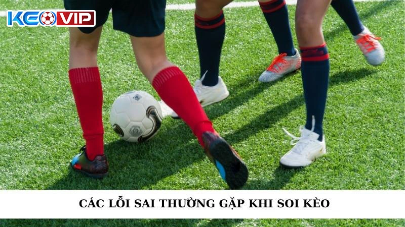 Các Lỗi Sai Thường Gặp Khi Soi Kèo - Bí Quyết Thành Công